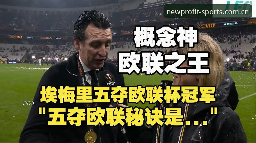 新利体育注册官网 阿斯顿维拉欧联杯夺冠深度解析:埃梅里战术体系如何终结30年冠军荒